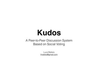 Kudos
A Peer-to-Peer Discussion System
Based on Social Voting
Luca Matteis
lmatteis@gmail.com
 