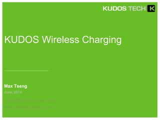 KUDOS Wireless Charging 
Max Tseng 
June, 2014 
maxt@kudos-power.com 
www.kudos-power.com 
 