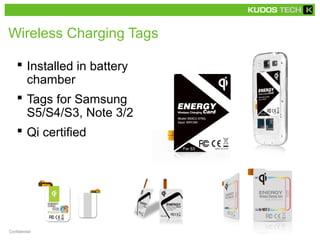 Wireless Charging Tags
 Installed in battery
chamber
 Tags for Samsung
S5/S4/S3, Note 3/2
 Qi certified
Confidential
 