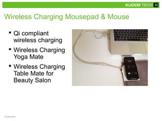 Wireless Charging Mousepad & Mouse
 Qi compliant
wireless charging
 Wireless Charging
Yoga Mate
 Wireless Charging
Table Mate for
Beauty Salon
Confidential
 