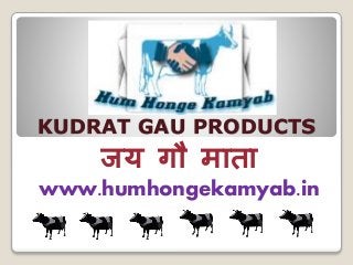 KUDRAT GAU PRODUCTS
जय गौ माता
www.humhongekamyab.in
 