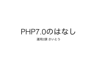 PHP7.0のはなし
運用2課 さいとう
 