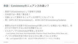 32 © Cloudera, Inc. All rights reserved.
• Consistency
•
•
• CAP Consistency ACID Consistency/Isolation
• Consistency
• (Anomaly)
• Lost Update, Dirty Read, Non-Repeatable, Phantom Read, Read Skew, Write Skew, etc...
•
• Lost Update SELECT FOR UPDATE
Consistency
 