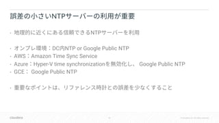 46 © Cloudera, Inc. All rights reserved.
• NTP
• DC NTP or Google Public NTP
• AWS Amazon Time Sync Service
• Azure Hyper-V time synchronization Google Public NTP
• GCE Google Public NTP
•
NTP
 