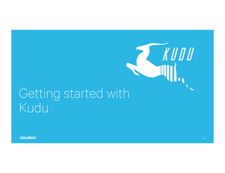 40
Getting started with
Kudu
 