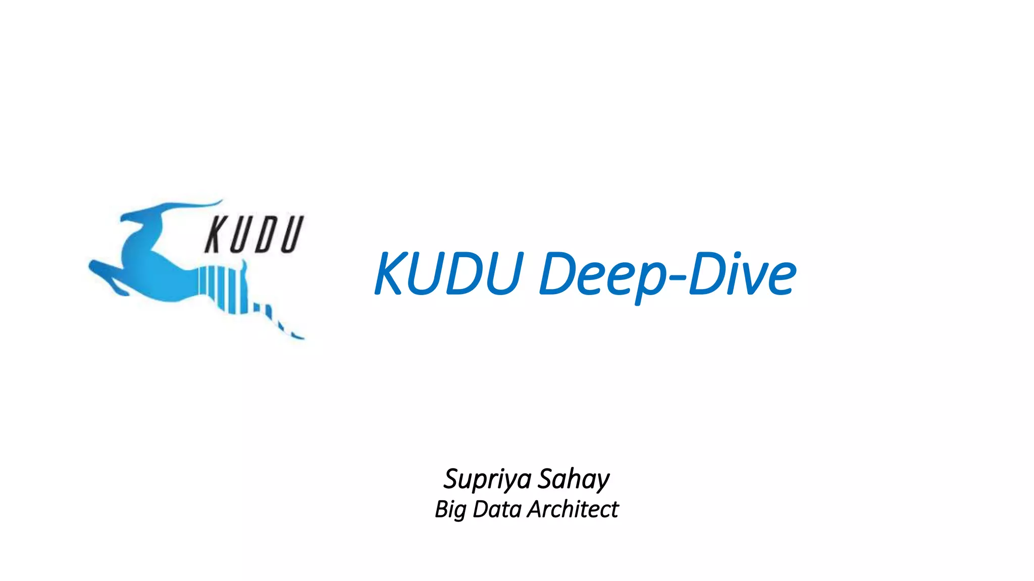 KUDU Deep-Dive
Supriya Sahay
Big Data Architect
 