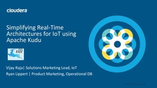 1© Cloudera, Inc. All rights reserved.
Simplifying Real-Time
Architectures for IoT using
Apache Kudu
Vijay Raja| Solutions Marketing Lead, IoT
Ryan Lippert | Product Marketing, Operational DB
 