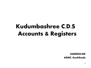 Kudumbashree C.D.S
Accounts & Registers
HAREESH.NK
ADMC. Kozhikode
1
 
