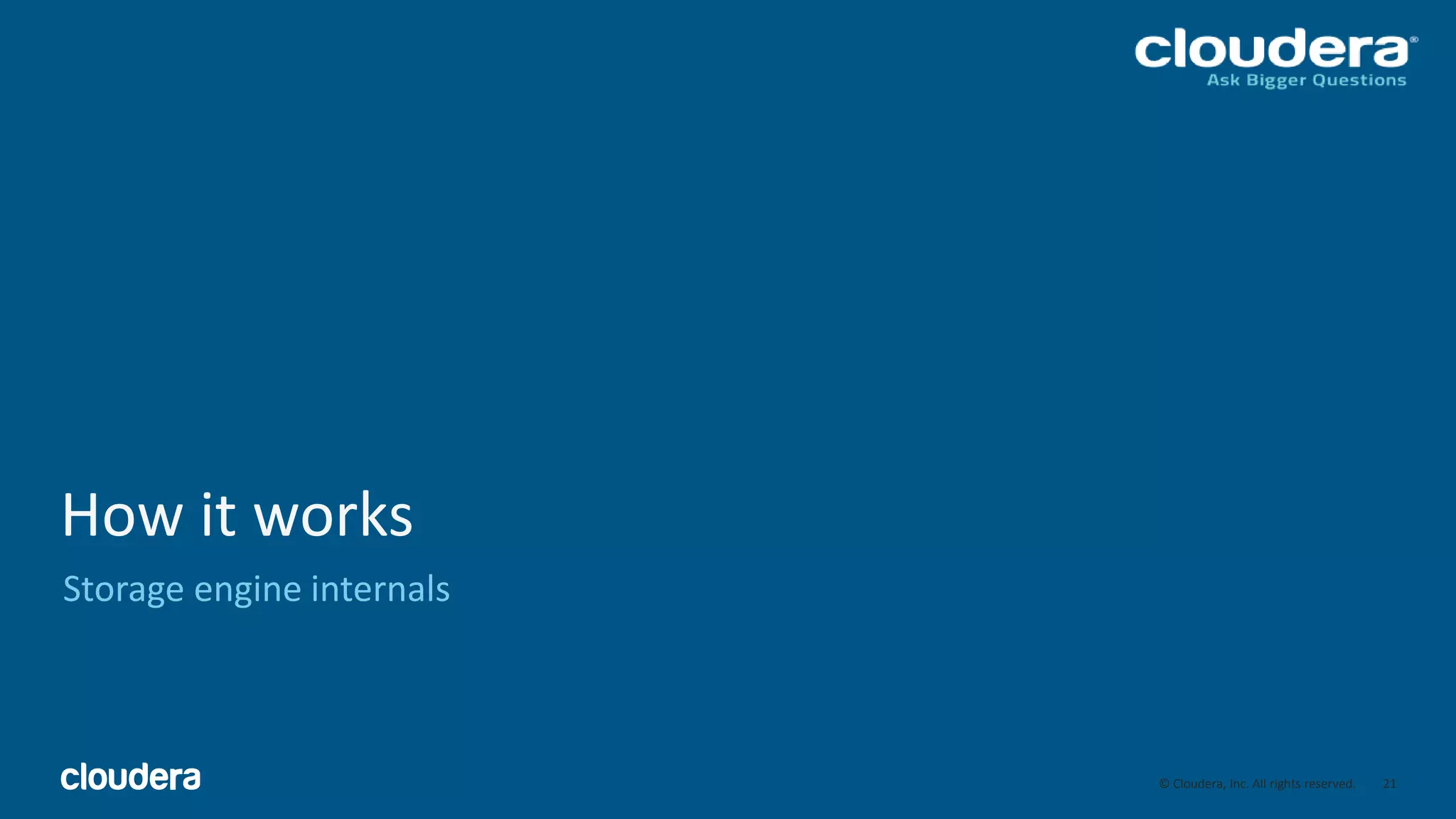 21© Cloudera, Inc. All rights reserved.
How it works
Storage engine internals
21
 