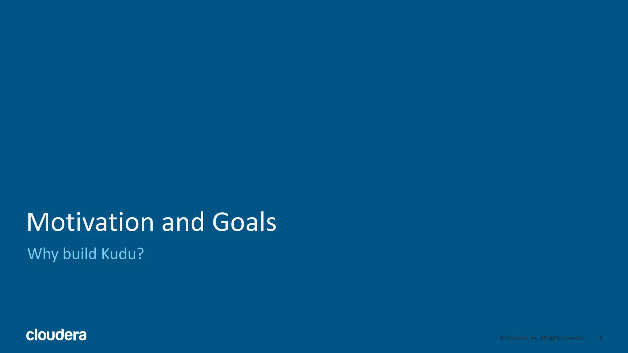 4© Cloudera, Inc. All rights reserved.
Motivation and Goals
Why build Kudu?
4
 