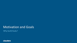 4© Cloudera, Inc. All rights reserved.
Motivation and Goals
Why build Kudu?
4
 