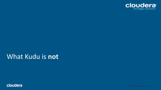 43© Cloudera, Inc. All rights reserved.
What Kudu is not
43
 