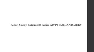 Aidan Casey |Microsoft Azure MVP| @AIDANJCASEY
 
