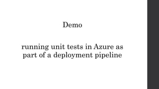 Demo
running unit tests in Azure as
part of a deployment pipeline
 