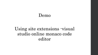 Demo
Using site extensions -visual
studio online monaco code
editor
 