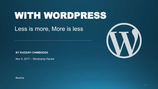WITH WORDPRESS
Less is more, More is less
BY KUDZAYI CHIMBODZA
Nov 4, 2017 – Wordcamp Harare
#wchre
 