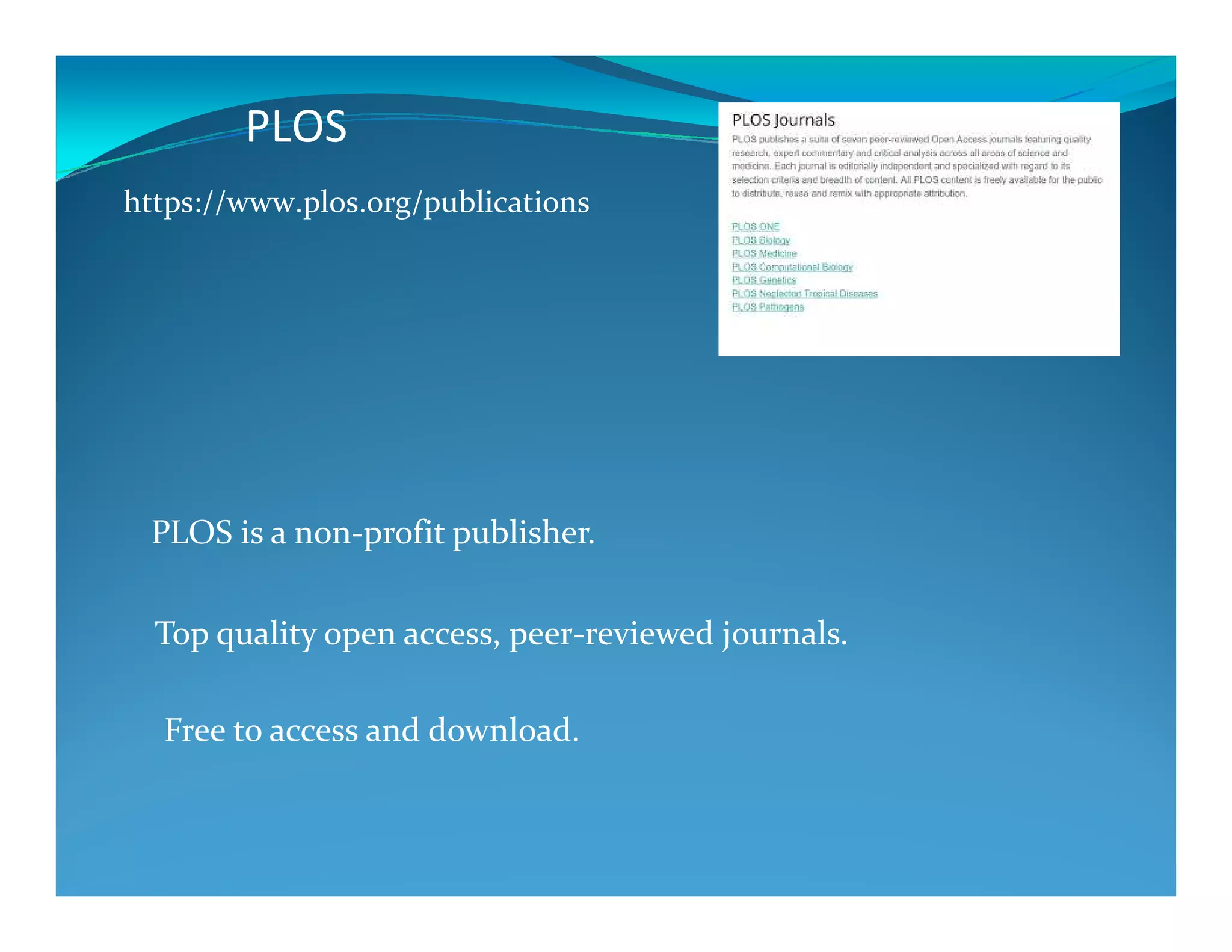 PLOS
https://www.plos.org/publications
PLOS is a non-profit publisher.
Top quality open access, peer-reviewed journals.
Free to access and download.
 