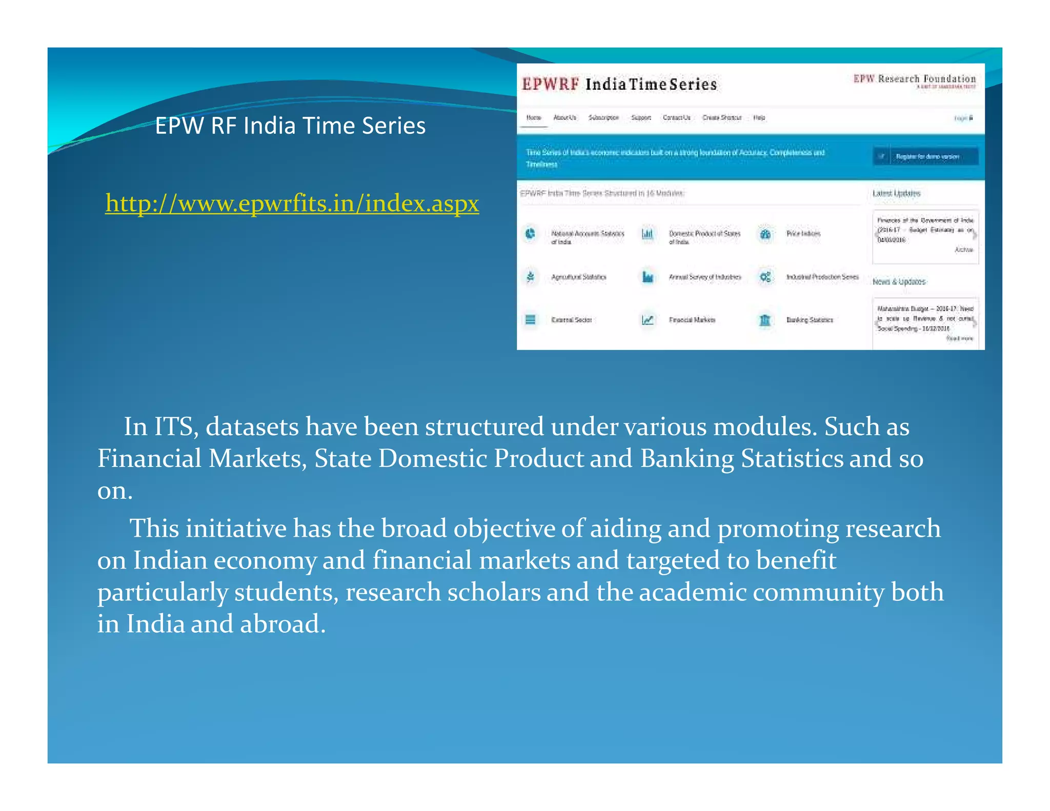 EPW RF India Time Series
http://www.epwrfits.in/index.aspx
In ITS, datasets have been structured under various modules. Such as
Financial Markets, State Domestic Product and Banking Statistics and so
on.
This initiative has the broad objective of aiding and promoting research
on Indian economy and financial markets and targeted to benefit
particularly students, research scholars and the academic community both
in India and abroad.
 