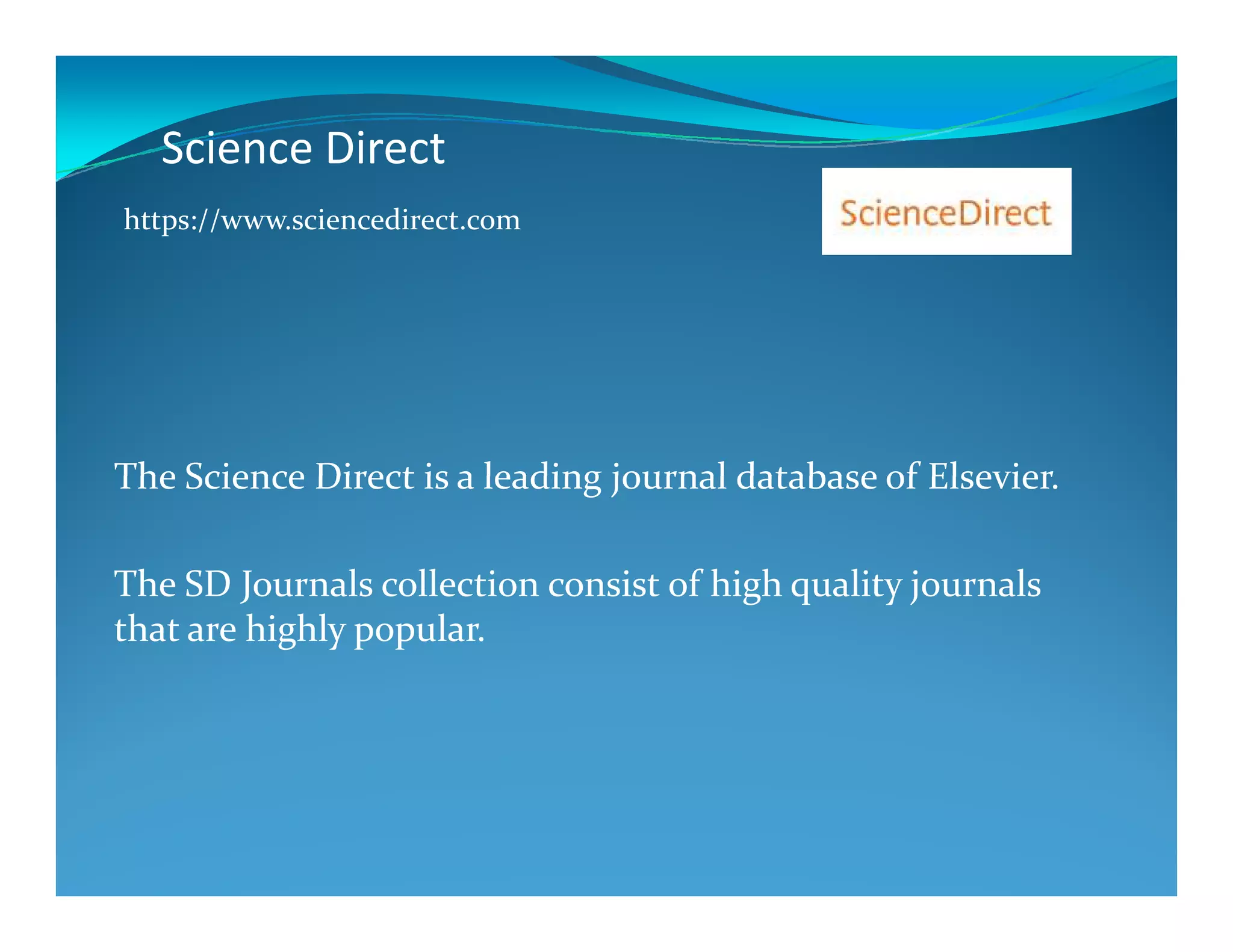 Science Direct
The Science Direct is a leading journal database of Elsevier
https://www.sciencedirect.com
The Science Direct is a leading journal database of Elsevier.
The SD Journals collection consist of high quality journals
that are highly popular.
 