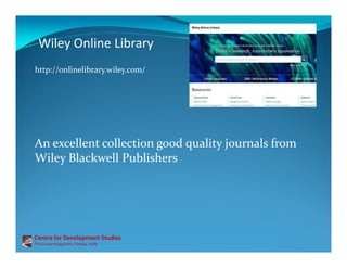 Wiley Online Library
http://onlinelibrary.wiley.com/
Centre for Development Studies
Thiruvananthapuram, Kerala, India
An excellent collection good quality journals from
Wiley Blackwell Publishers
 