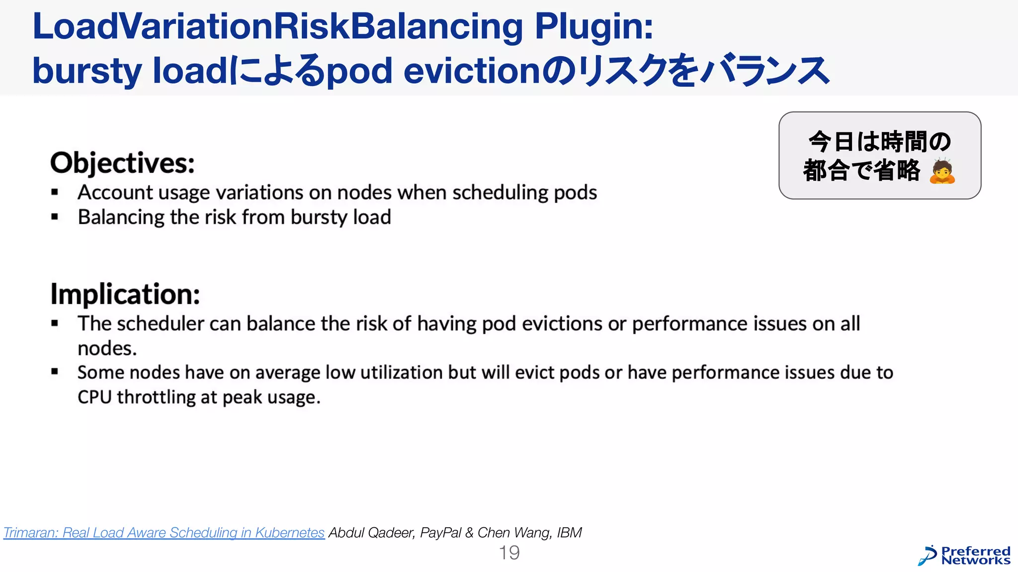 LoadVariationRiskBalancing Plugin:
bursty loadによるpod evictionのリスクをバランス
19
Trimaran: Real Load Aware Scheduling in Kubernetes Abdul Qadeer, PayPal & Chen Wang, IBM
今日は時間の
都合で省略 🙇
 
