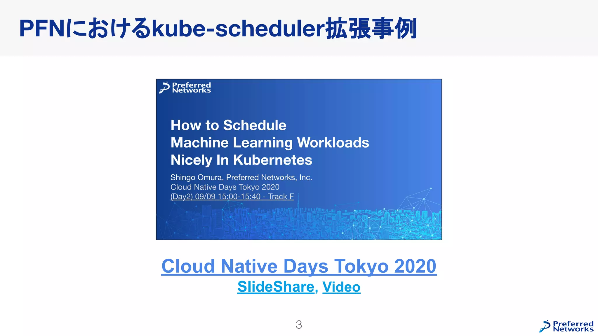 PFNにおけるkube-scheduler拡張事例
3
Cloud Native Days Tokyo 2020
SlideShare, Video
 