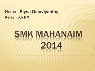 Nama : Elysa Octaviyanthy 
Kelas : Xb PM 
SMK MAHANAIM 
2014 
 