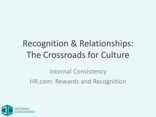 Recognition & Relationships:
 The Crossroads for Culture
       Internal Consistency
 HR.com: Rewards and Recognition
 