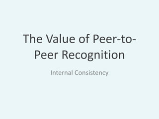 The Value of Peer-to-
  Peer Recognition
     Internal Consistency
 
