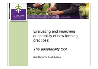 Evaluating and improving
adoptability of new f
 d t bilit f        farming
                        i
practices:

The adoptability tool
Rick Llewellyn, Geoff Kuehne
            y ,
 