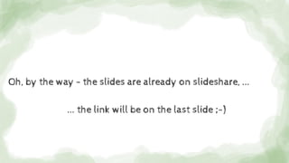 Oh, by the way - the slides are already on slideshare, ...
... the link will be on the last slide ;-)
 