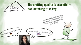 Nichts darf „für die Katz“ sein
󰎲
My future self should (almost)
never have a reason to tell me
“Why did you invest all this
effort there?”
The crafting quality is essential –
not ‘botching it’ is key!
Nothing should be “for the birds”
󰏅 ?
 