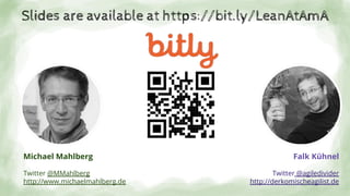 Falk Kühnel
Twitter @agiledivider
http://derkomischeagilist.de
Michael Mahlberg
Twitter @MMahlberg
http://www.michaelmahlberg.de
Slides are available at https://bit.ly/LeanAtAmA
 