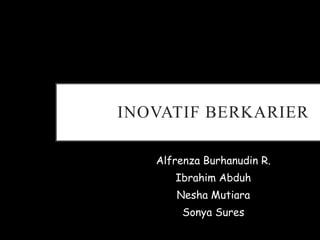 INOVATIF BERKARIER
Alfrenza Burhanudin R.
Ibrahim Abduh
Nesha Mutiara
Sonya Sures
 