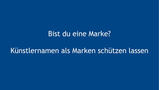 Bist du eine Marke?
Künstlernamen als Marken schützen lassen
 
