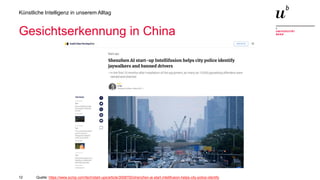 12
Künstliche Intelligenz in unserem Alltag
Gesichtserkennung in China
Quelle: https://www.scmp.com/tech/start-ups/article/3008700/shenzhen-ai-start-intellifusion-helps-city-police-identify
 