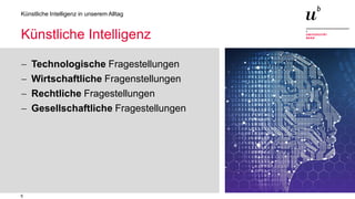 5
Künstliche Intelligenz in unserem Alltag
Künstliche Intelligenz
− Technologische Fragestellungen
− Wirtschaftliche Fragenstellungen
− Rechtliche Fragestellungen
− Gesellschaftliche Fragestellungen
 