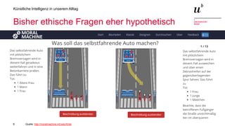 8
Künstliche Intelligenz in unserem Alltag
Bisher ethische Fragen eher hypothetisch
Quelle: http://moralmachine.mit.edu/hl/de
 