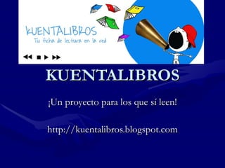 KUENTALIBROS ¡Un proyecto para los que sí leen! http://kuentalibros.blogspot.com 