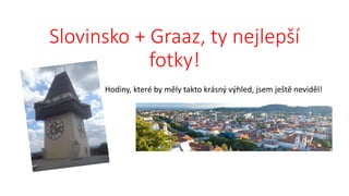 Slovinsko + Graaz, ty nejlepší
fotky!
Hodiny, které by měly takto krásný výhled, jsem ještě neviděl!
 