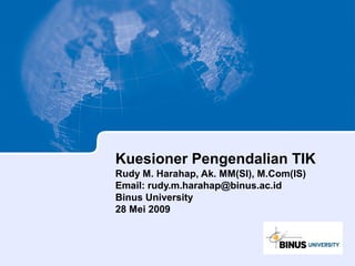 Kuesioner Pengendalian TIK
Rudy M. Harahap, Ak. MM(SI), M.Com(IS)
Email: rudy.m.harahap@binus.ac.id
Binus University
28 Mei 2009
 
