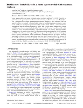 Statistics of instabilities in a state space model of the human
cochlea
             Emery M. Ku,a Stephen J. Elliott, and Ben Lineton
             Institute of Sound and Vibration Research, University of Southampton, Southampton,
             United Kingdom SO17 1BJ
              Received 16 January 2008; revised 8 May 2008; accepted 8 May 2008
             A state space model of the human cochlea is used to test Zweig and Shera’s 1995 “The origin of
             periodicity in the spectrum of evoked otoacoustic emissions,” J. Acoust. Soc. Am. 98 4 , 2018–
             2047 multiple-reﬂection theory of spontaneous otoacoustic emission SOAE generation. The state
             space formulation is especially well suited to this task as the unstable frequencies of an active model
             can be rapidly and unambiguously determined. The cochlear model includes a human middle ear
             boundary and matches human enhancement, tuning, and traveling wave characteristics. Linear
             instabilities can arise across a wide bandwidth of frequencies in the model when the smooth spatial
             variation of basilar membrane impedance is perturbed, though it is believed that only unstable
             frequencies near the middle ear’s range of greatest transmissibility are detected as SOAEs in the ear
             canal. The salient features of Zweig and Shera’s theory are observed in this active model given
             several classes of perturbations in the distribution of feedback gain along the cochlea. Spatially
             random gain variations are used to approximate what may exist in human cochleae. The statistics of
             the unstable frequencies for random, spatially dense variations in gain are presented; the average
             spacings of adjacent unstable frequencies agree with the preferred minimum distance observed in
             human SOAE data. © 2008 Acoustical Society of America. DOI: 10.1121/1.2939133
             PACS number s : 43.64.Kc, 43.64.Jb, 43.40.Vn, 43.64.Bt BLM                           Pages: 1068–1079


I. INTRODUCTION                                                         self-oscillation, when it is normally so close to instability .”
      The existence of a cochlear ampliﬁer CA was ﬁrst pos-             Evidence in the literature suggests that SOAEs are associated
tulated by Gold 1948 , who argued an electromechanical                  with BM oscillations. For example, Nuttall et al. 2004
action is necessary to counteract the heavy viscous damping             measured a SOAE that had a counterpart in spontaneous me-
in the ﬂuid-ﬁlled cochlea. The discovery of spontaneous                 chanical vibration of the BM at the same frequency. Further
otoacoustic emissions SOAEs by Kemp 1979 has long                       work performed by Martin and Hudspeth 2001 considered
served as indirect evidence supporting the presence of a CA.            how locally unstable elements of the CA may be responsible
It is now widely accepted that the outer hair cells situated in         for SOAEs. However, without careful tuning, a local-
the organ of Corti actively enhance the motion of the basilar           oscillator model fails to account for the regular spacings be-
membrane BM e.g., Diependaal et al., 1987 , which gives                 tween unstable frequencies observed in mammalian SOAEs.
rise to a mammal’s sharply tuned sense of hearing. However,                  The strong peak in the distribution of spacings between
the precise mechanism underlying the generation of SOAEs                adjacent SOAE frequencies, termed the preferred minimum
is still in debate.                                                     distance PMD , has been demonstrated by various studies
      SOAEs are believed to be a feature of a normally func-             Dallmayr, 1985, 1986; Talmadge et al., 1993; Braun, 1997 .
tioning CA, as they are commonly detected in an estimated               A similar value is found in the average frequency spacings
range of 33%–70% of all normally hearing ears Talmadge                  between the spectral peaks of SFOAEs and TEOAEs when
et al., 1993 . Where SOAEs are detected, stimulus                       measured in the ear canal Zwicker and Schloth, 1984;
frequency-, distortion product- and transient evoked-                   Shera, 2003 . The PMD corresponds to a frequency spacing
otoacoustic emissions SFOAEs, DPOAEs, and TEOAEs                        of approximately 0.4 bark, or a distance of about 0.4 mm
are often present. There is evidence to suggest that all forms          along the human cochlea Dallmayr, 1985, 1986 . Most
of OAEs are related and directly tied to the sensitivity of             SOAEs occur in the range of 0.5– 6 kHz Probst et al., 1990
hearing Zwicker and Schloth, 1984; McFadden and Mishra,                 and demonstrate the PMD, though Zweig and Shera 1995
1993; Talmadge and Tubis, 1993; Shera and Guinan, 1999 .                and Shera 2003 showed that the average spacings of both
Two primary classes of cochlea-based theories regarding the             SOAEs and the spectral peaks of SFOAEs measured in the
production of SOAEs are discussed below: a local-oscillator             ear canal vary somewhat with frequency.
model and a distributed backscattering concept.                              Strube 1989 argued that a periodic variation or “corru-
      Gold 1948 ﬁrst formed the basis of a local-oscillator             gation” in the micromechanical parameters would also give
model of SOAE generation when he proposed that a pertur-                rise to the observed PMD in SFOAE and TEOAE measure-
bation may “bring an active element into the region of                  ments in the ear canal. This was said to arise given distrib-
                                                                        uted backscattering of the traveling wave TW similar to the
                                                                        phenomenon of Bragg reﬂection in a crystal. In this theory,
a
    Electronic mail: ek@isvr.soton.ac.uk.                               the period of the corrugation must correspond to one-half of

1068      J. Acoust. Soc. Am. 124 2 , August 2008      0001-4966/2008/124 2 /1068/12/$23.00         © 2008 Acoustical Society of America
 