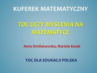 KUFEREK MATEMATYCZNY
TOC UCZY MYŚLENIA NA
MATEMATYCE
Anna Omilianowska, Mariola Kusak
TOC DLA EDUKACJI POLSKA
 