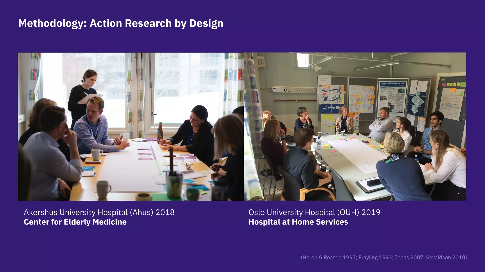 Akershus University Hospital (Ahus) 2018
Center for Elderly Medicine
Oslo University Hospital (OUH) 2019
Hospital at Home Services
Methodology: Action Research by Design
(Heron & Reason 1997; Frayling 1993; Jonas 2007; Sevaldson 2010)
 