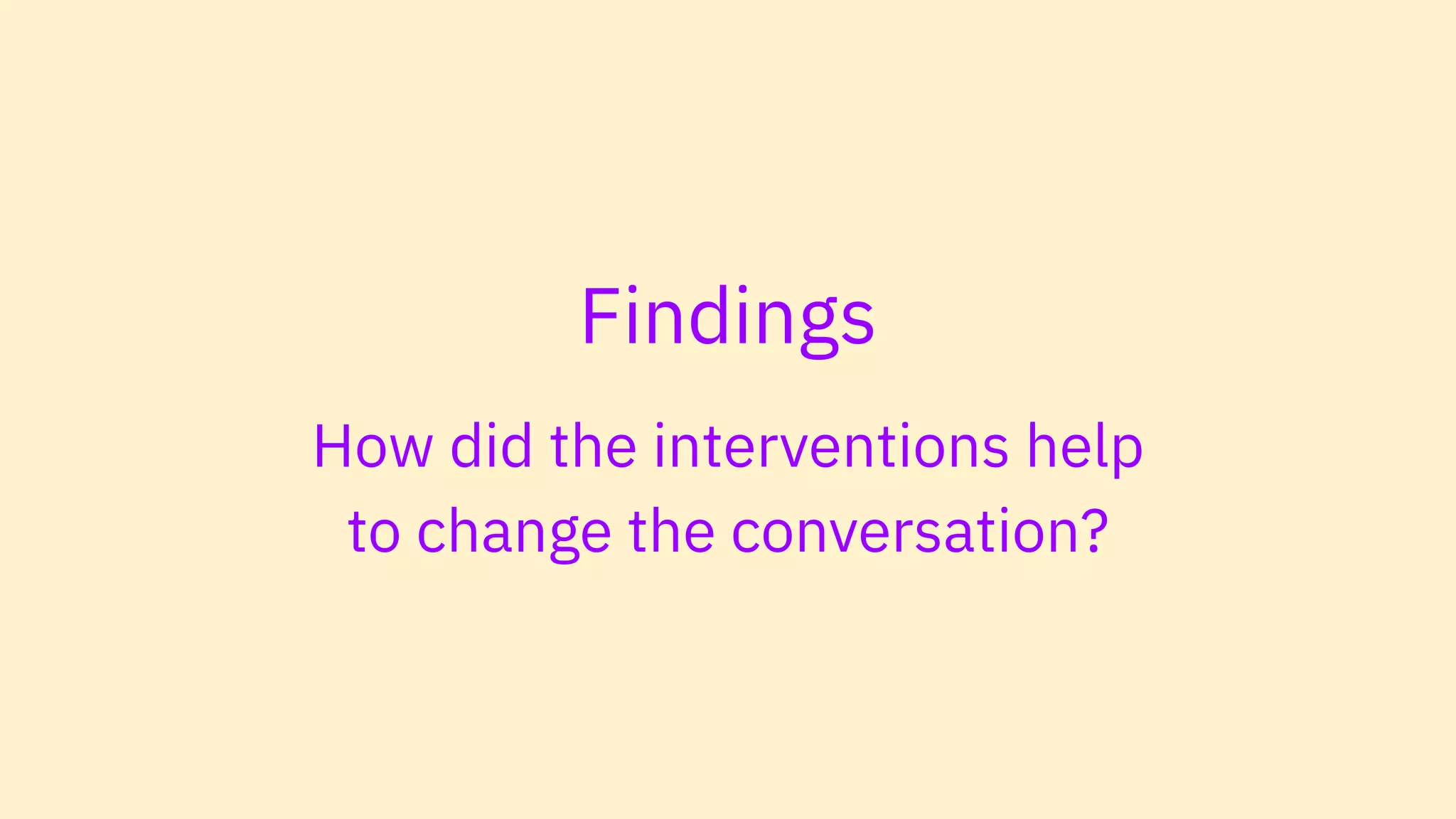 Findings
How did the interventions help
to change the conversation?
 