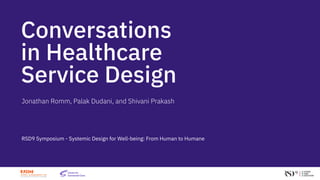 Jonathan Romm, Palak Dudani, and Shivani Prakash
RSD9 Symposium - Systemic Design for Well-being: From Human to Humane
Conversations
in Healthcare
Service Design
 