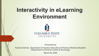 Interactivity in eLearning
Environment
Presented by
Paulina Kuforiji , Department of Teacher Education & Florence Wakoko-Studstill,
Department of Criminal Justice & Sociology
March 26, 2020
 