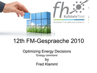 12th FM-Gespraeche 2010 Optimizing Energy Decisions ‘ Energy commons’ by Fred Klammt 