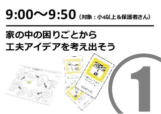9:00〜9:50（対象：⼩4以上＆保護者さん）
家の中の困りごとから
⼯夫アイデアを考え出そう
 