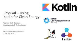 Physikal – Using
Kotlin for Clean Energy
Werner Keil, Director,
Creative Arts & Technologies
Kotlin User Group Munich
June 20, 2018
 